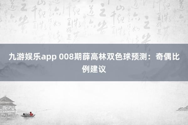 九游娱乐app 008期薛高林双色球预测：奇偶比例建议