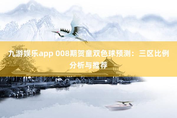 九游娱乐app 008期贺童双色球预测：三区比例分析与推荐