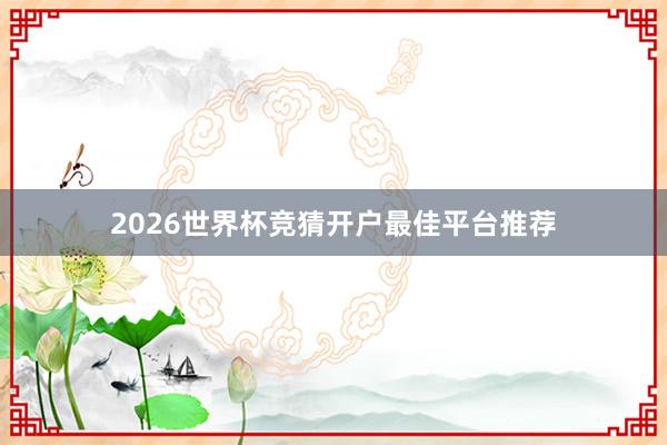 2026世界杯竞猜开户最佳平台推荐