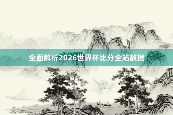 全面解析2026世界杯比分全站数据