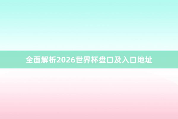 全面解析2026世界杯盘口及入口地址