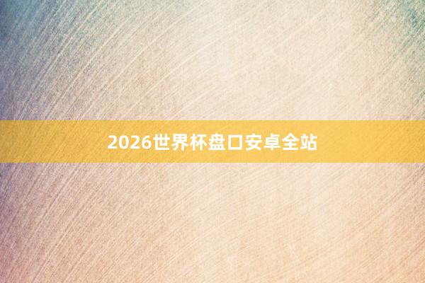 2026世界杯盘口安卓全站