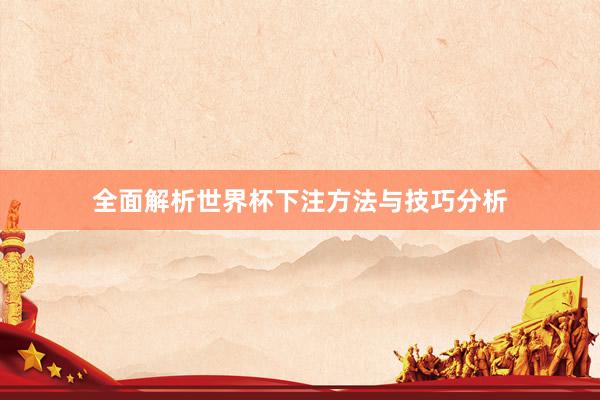 全面解析世界杯下注方法与技巧分析