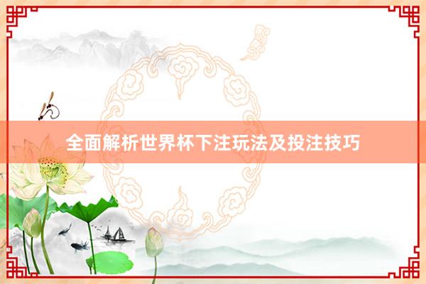 全面解析世界杯下注玩法及投注技巧