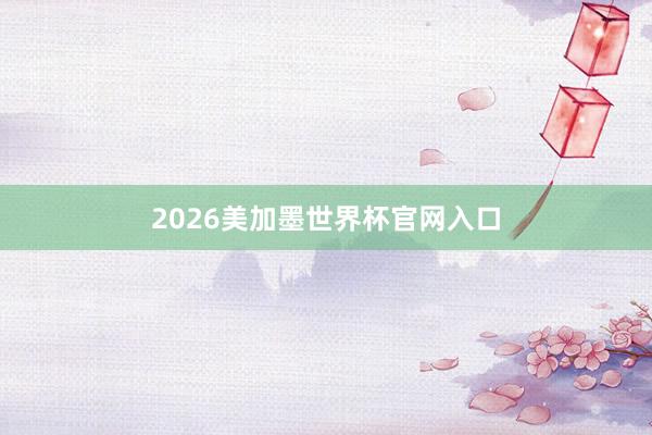 2026美加墨世界杯官网入口