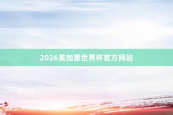 2026美加墨世界杯官方网站