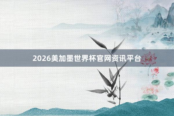 2026美加墨世界杯官网资讯平台