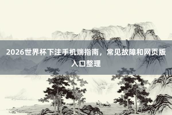 2026世界杯下注手机端指南，常见故障和网页版入口整理