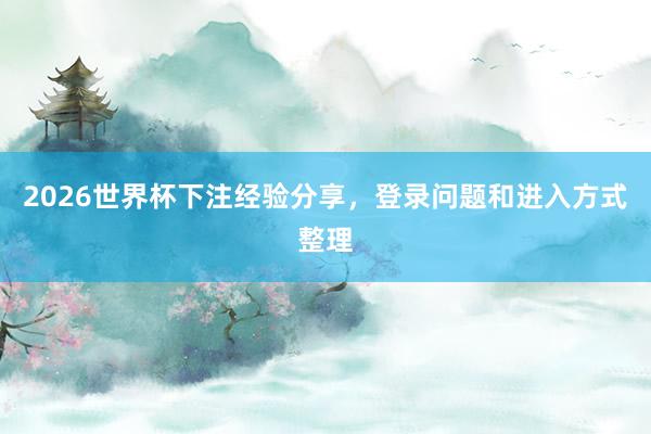 2026世界杯下注经验分享，登录问题和进入方式整理
