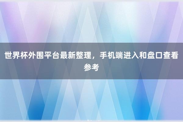世界杯外围平台最新整理，手机端进入和盘口查看参考