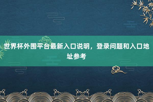 世界杯外围平台最新入口说明，登录问题和入口地址参考