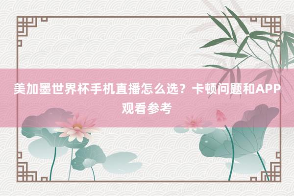 美加墨世界杯手机直播怎么选？卡顿问题和APP观看参考