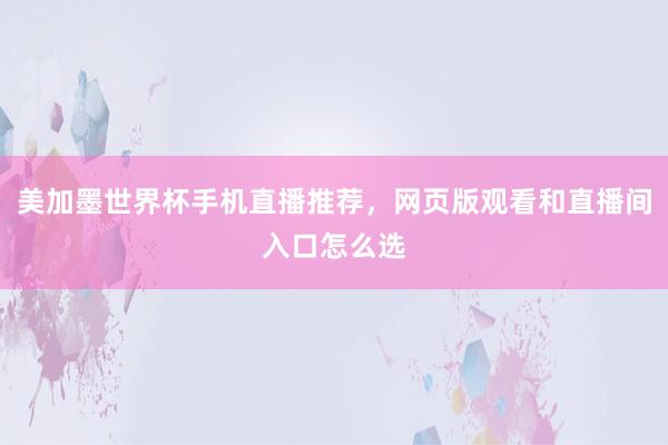 美加墨世界杯手机直播推荐，网页版观看和直播间入口怎么选