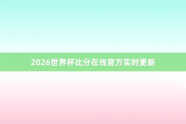 2026世界杯比分在线官方实时更新