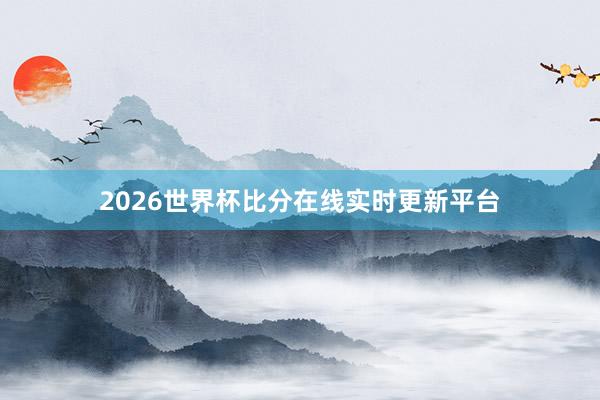 2026世界杯比分在线实时更新平台