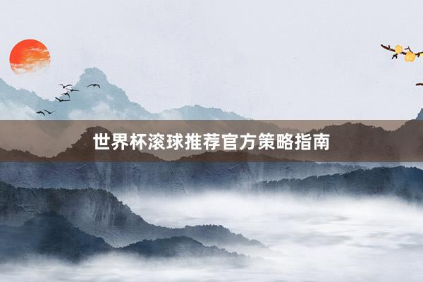 世界杯滚球推荐官方策略指南