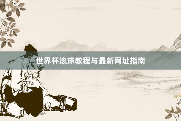 世界杯滚球教程与最新网址指南