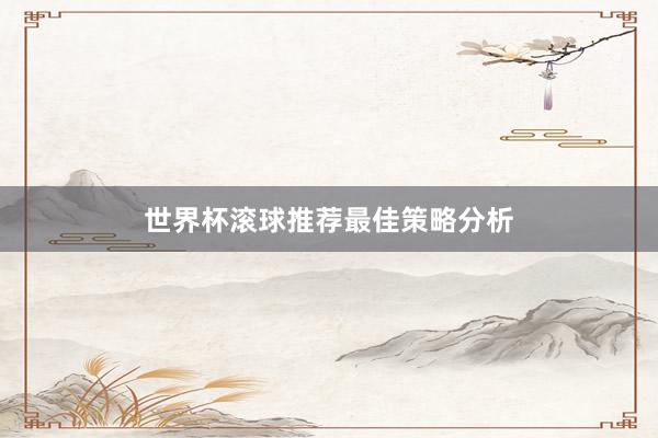 世界杯滚球推荐最佳策略分析