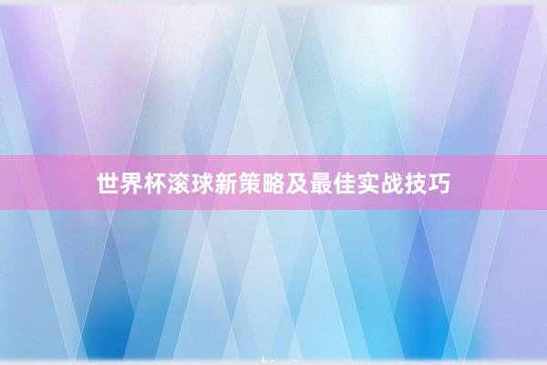 世界杯滚球新策略及最佳实战技巧