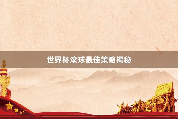 世界杯滚球最佳策略揭秘