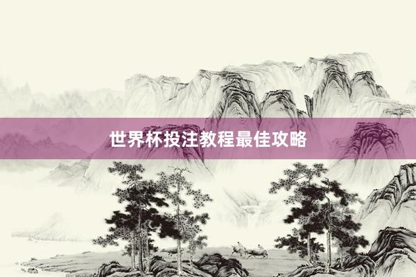 世界杯投注教程最佳攻略