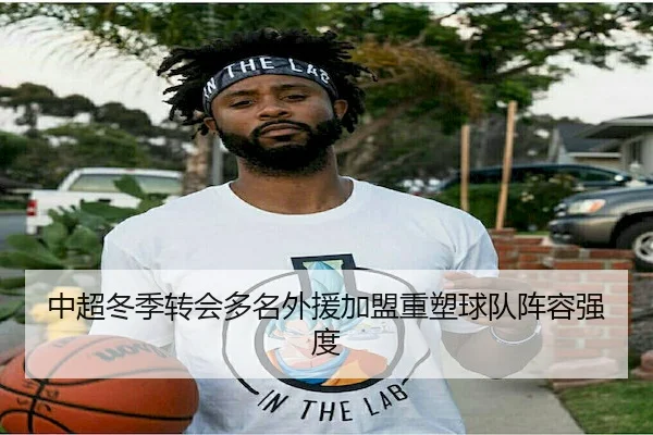 中超冬季转会多名外援加盟重塑球队阵容强度