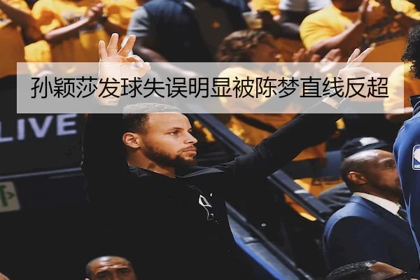孙颖莎发球失误明显被陈梦直线反超（Sports）
